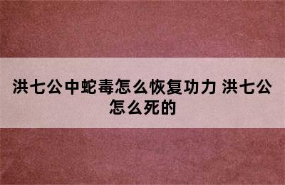 洪七公中蛇毒怎么恢复功力 洪七公怎么死的